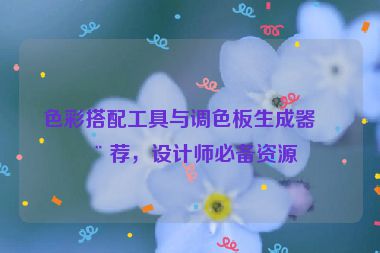 色彩搭配工具與調(diào)色板生成器推薦，設(shè)計(jì)師必備資源