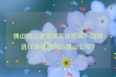 佛山網站建設哪家評價高？如何選擇靠譜的網站建設公司？