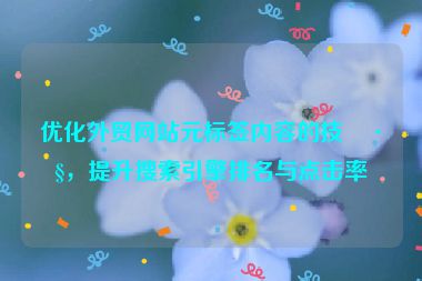 優(yōu)化外貿(mào)網(wǎng)站元標(biāo)簽內(nèi)容的技巧，提升搜索引擎排名與點擊率
