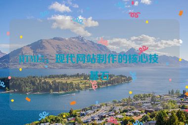 HTML5，現(xiàn)代網(wǎng)站制作的核心技術(shù)基石
