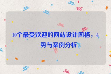 10個最受歡迎的網(wǎng)站設(shè)計風(fēng)格，趨勢與案例分析
