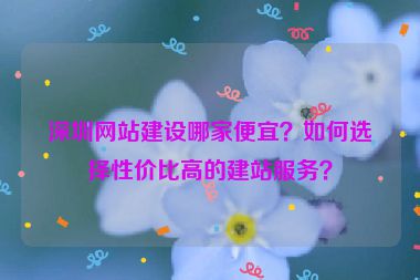 深圳網(wǎng)站建設(shè)哪家便宜？如何選擇性價比高的建站服務(wù)？