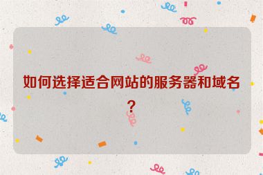 如何選擇適合網(wǎng)站的服務(wù)器和域名？