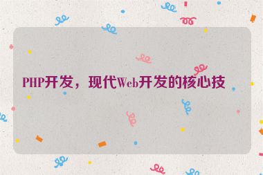 PHP開(kāi)發(fā)，現(xiàn)代Web開(kāi)發(fā)的核心技術(shù)