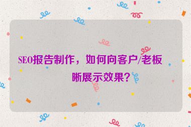 SEO報(bào)告制作，如何向客戶/老板清晰展示效果？