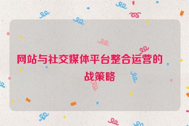 網(wǎng)站與社交媒體平臺(tái)整合運(yùn)營的實(shí)戰(zhàn)策略