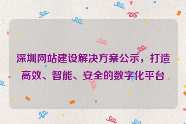深圳網(wǎng)站建設(shè)解決方案公示，打造高效、智能、安全的數(shù)字化平臺(tái)