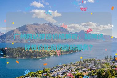 廣州網(wǎng)站建設(shè)價(jià)格解析，如何選擇性價(jià)比高的建站服務(wù)？