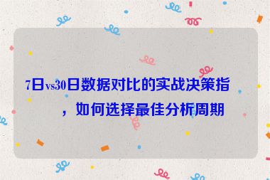 7日vs30日數(shù)據(jù)對比的實戰(zhàn)決策指南，如何選擇最佳分析周期