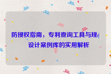防侵權(quán)指南，專利查詢工具與規(guī)避設(shè)計(jì)案例庫(kù)的實(shí)用解析