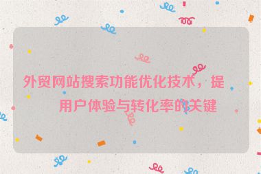 外貿(mào)網(wǎng)站搜索功能優(yōu)化技術(shù)，提升用戶體驗與轉(zhuǎn)化率的關(guān)鍵