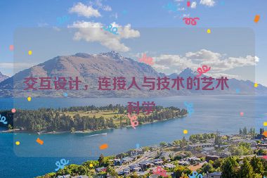 交互設(shè)計(jì)，連接人與技術(shù)的藝術(shù)與科學(xué)