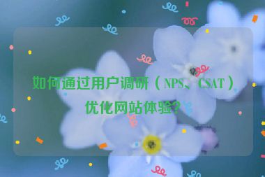 如何通過(guò)用戶調(diào)研（NPS、CSAT）優(yōu)化網(wǎng)站體驗(yàn)？
