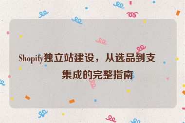 Shopify獨(dú)立站建設(shè)，從選品到支付集成的完整指南