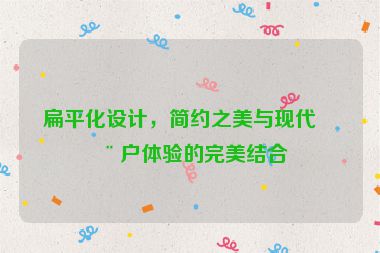扁平化設(shè)計(jì)，簡(jiǎn)約之美與現(xiàn)代用戶體驗(yàn)的完美結(jié)合