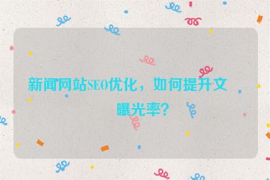 新聞網(wǎng)站SEO優(yōu)化，如何提升文章曝光率？