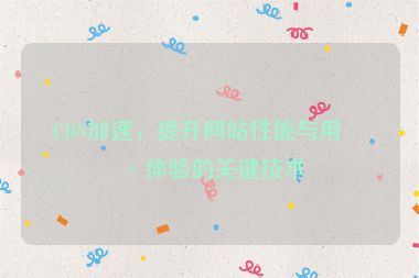 CDN加速，提升網(wǎng)站性能與用戶體驗(yàn)的關(guān)鍵技術(shù)