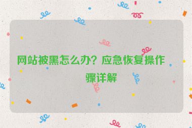 網(wǎng)站被黑怎么辦？應(yīng)急恢復(fù)操作步驟詳解