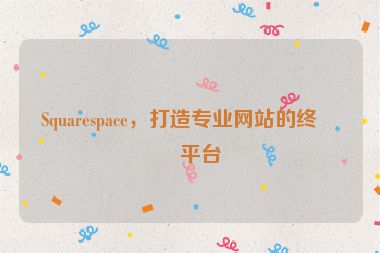 Squarespace，打造專業(yè)網(wǎng)站的終極平臺(tái)