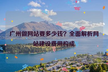 廣州做網(wǎng)站要多少錢？全面解析網(wǎng)站建設(shè)費(fèi)用構(gòu)成