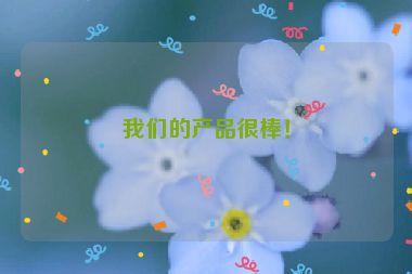 我們的產(chǎn)品很棒！