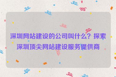 深圳網(wǎng)站建設(shè)的公司叫什么？探索深圳頂尖網(wǎng)站建設(shè)服務(wù)提供商