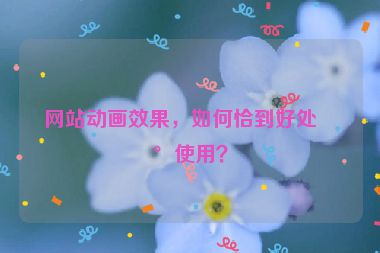 網(wǎng)站動畫效果，如何恰到好處地使用？