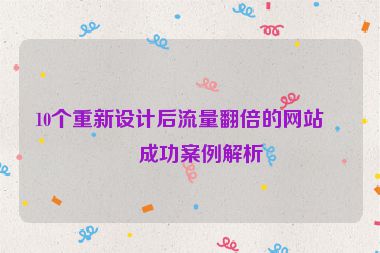 10個(gè)重新設(shè)計(jì)后流量翻倍的網(wǎng)站，成功案例解析