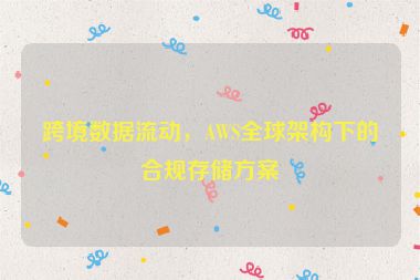 跨境數(shù)據(jù)流動(dòng)，AWS全球架構(gòu)下的合規(guī)存儲(chǔ)方案