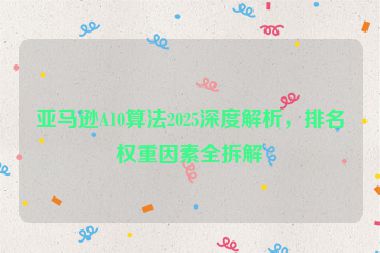 亞馬遜A10算法2025深度解析，排名權(quán)重因素全拆解