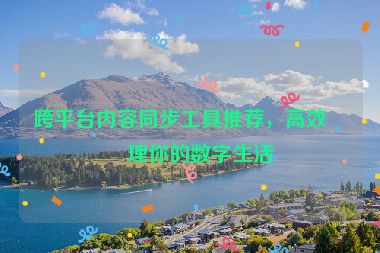 跨平臺內(nèi)容同步工具推薦，高效管理你的數(shù)字生活