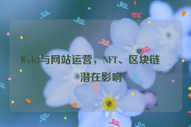 Web3與網(wǎng)站運營，NFT、區(qū)塊鏈的潛在影響