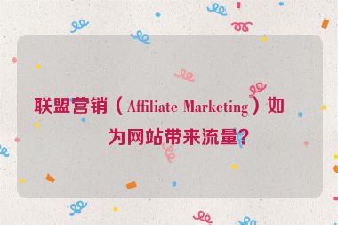 聯(lián)盟營(yíng)銷（Affiliate Marketing）如何為網(wǎng)站帶來(lái)流量？