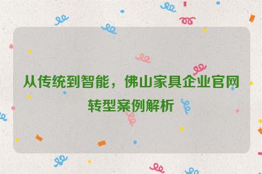 從傳統(tǒng)到智能，佛山家具企業(yè)官網(wǎng)轉(zhuǎn)型案例解析