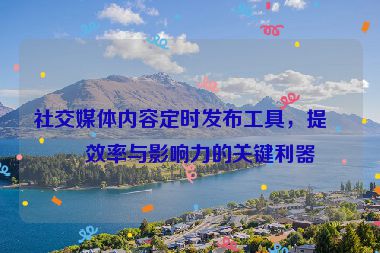 社交媒體內(nèi)容定時(shí)發(fā)布工具，提升效率與影響力的關(guān)鍵利器