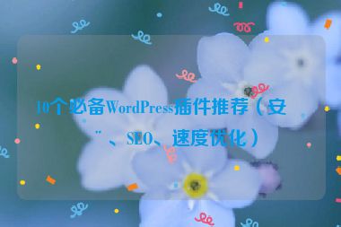 10個必備WordPress插件推薦（安全、SEO、速度優(yōu)化）
