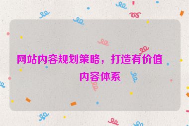網(wǎng)站內(nèi)容規(guī)劃策略，打造有價(jià)值的內(nèi)容體系