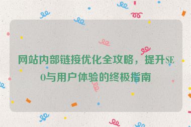 網(wǎng)站內(nèi)部鏈接優(yōu)化全攻略，提升SEO與用戶體驗(yàn)的終極指南