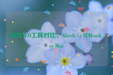 最佳SEO工具對比，Ahrefs vs SEMrush vs Moz