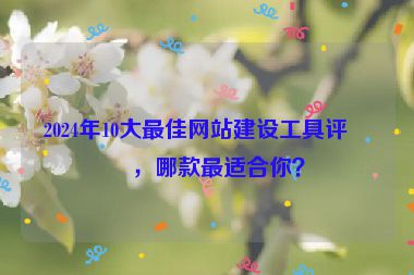 2024年10大最佳網(wǎng)站建設(shè)工具評測，哪款最適合你？