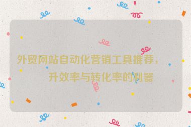 外貿(mào)網(wǎng)站自動(dòng)化營(yíng)銷(xiāo)工具推薦，提升效率與轉(zhuǎn)化率的利器