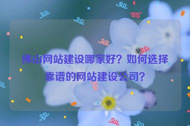 佛山網站建設哪家好？如何選擇靠譜的網站建設公司？