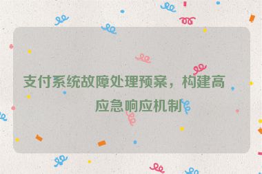 支付系統(tǒng)故障處理預(yù)案，構(gòu)建高效應(yīng)急響應(yīng)機(jī)制