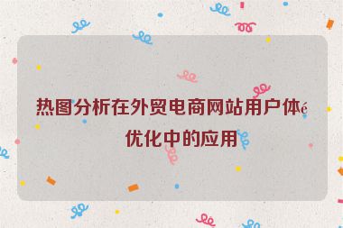 熱圖分析在外貿(mào)電商網(wǎng)站用戶體驗(yàn)優(yōu)化中的應(yīng)用