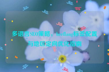 多語(yǔ)言SEO策略，hreflang標(biāo)簽配置與地區(qū)定向優(yōu)化指南