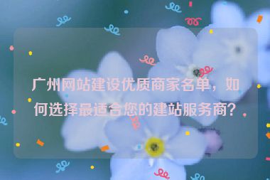廣州網(wǎng)站建設(shè)優(yōu)質(zhì)商家名單，如何選擇最適合您的建站服務(wù)商？