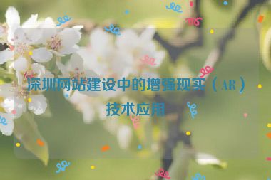 深圳網(wǎng)站建設中的增強現(xiàn)實（AR）技術應用