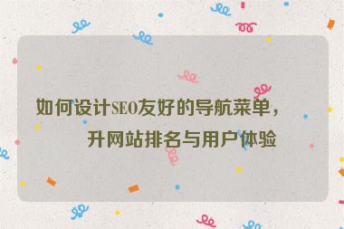 如何設(shè)計(jì)SEO友好的導(dǎo)航菜單，提升網(wǎng)站排名與用戶體驗(yàn)