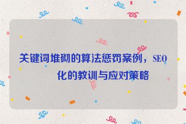 關(guān)鍵詞堆砌的算法懲罰案例，SEO優(yōu)化的教訓(xùn)與應(yīng)對(duì)策略