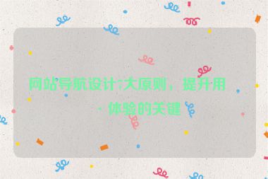 網(wǎng)站導航設(shè)計7大原則，提升用戶體驗的關(guān)鍵